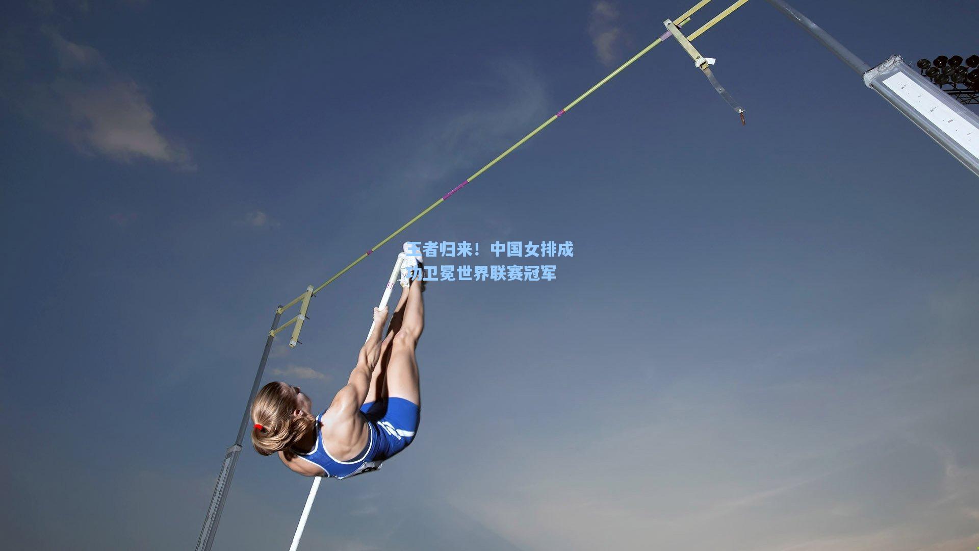 王者归来！中国女排成功卫冕世界联赛冠军