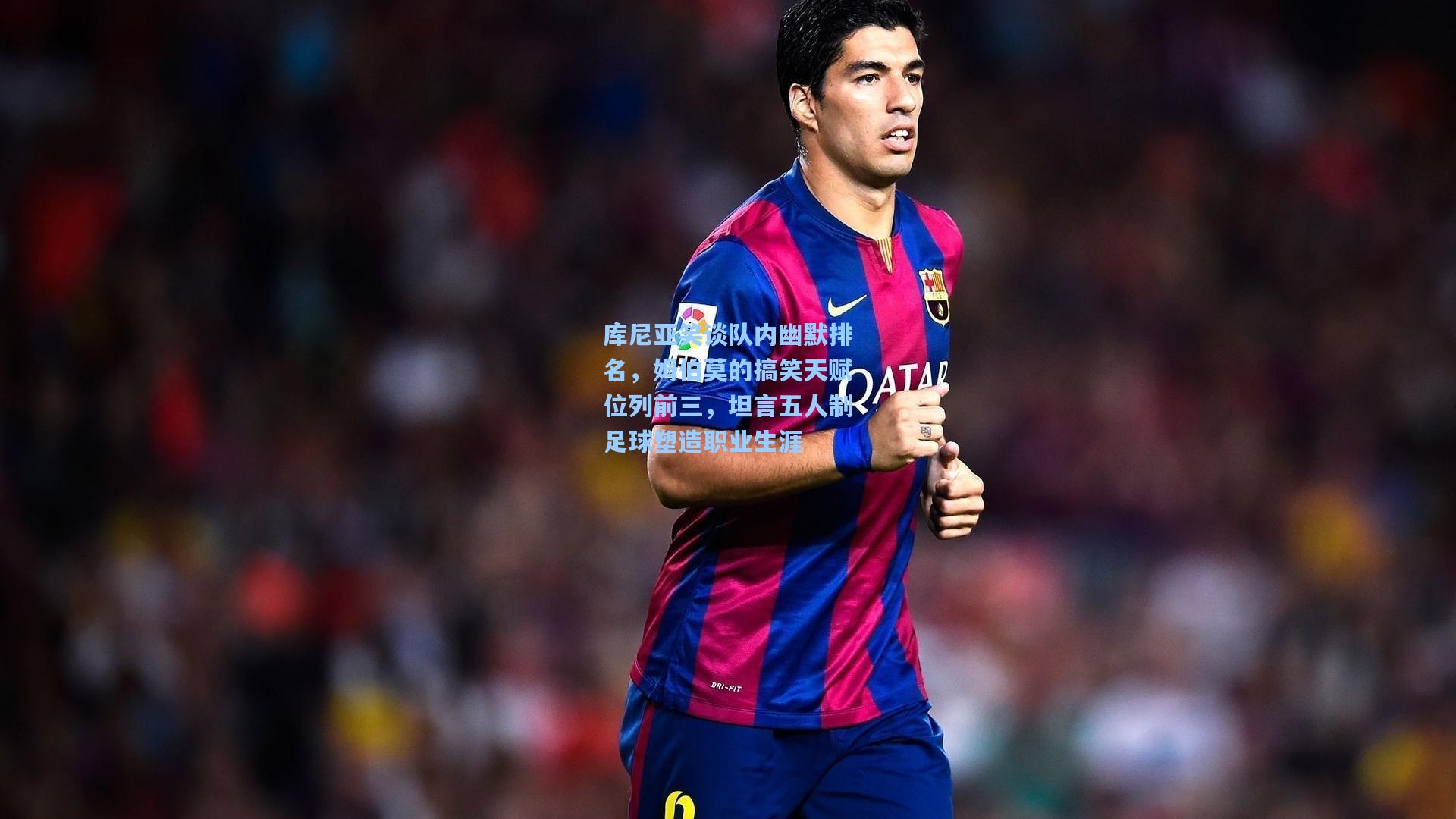 库尼亚笑谈队内幽默排名,姆伯莫的搞笑天赋位列前三,坦言五人制足球塑造职业生涯