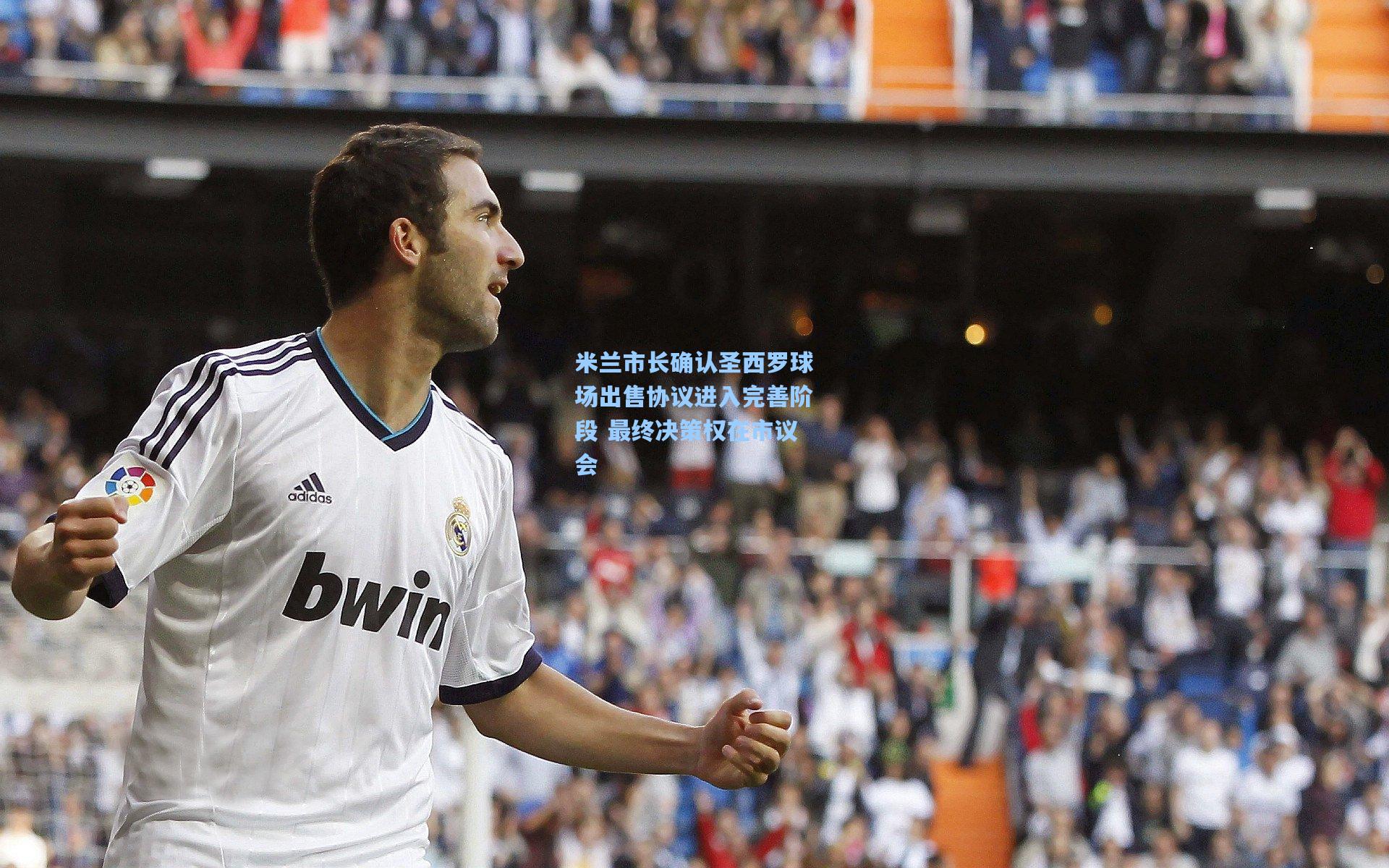 米兰市长确认圣西罗球场出售协议进入完善阶段 最终决策权在市议会