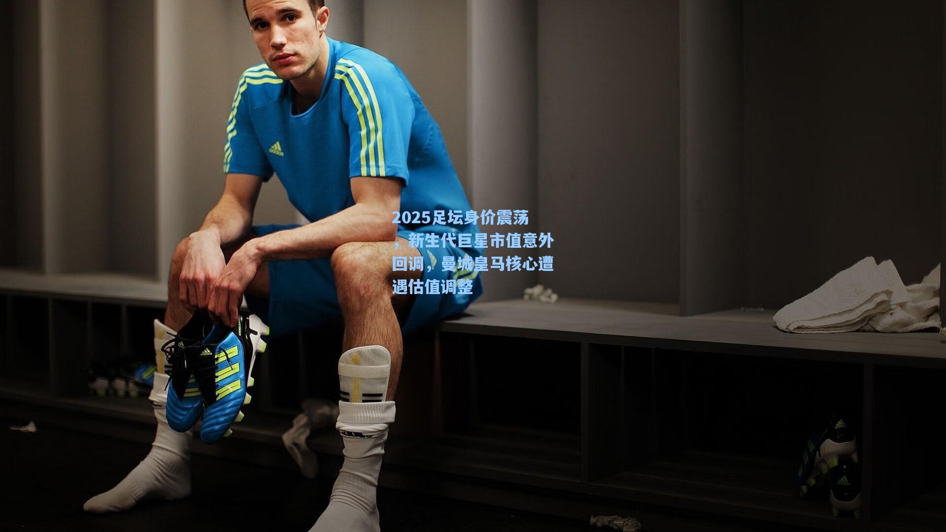 2025足坛身价震荡，新生代巨星市值意外回调，曼城皇马核心遭遇估值调整