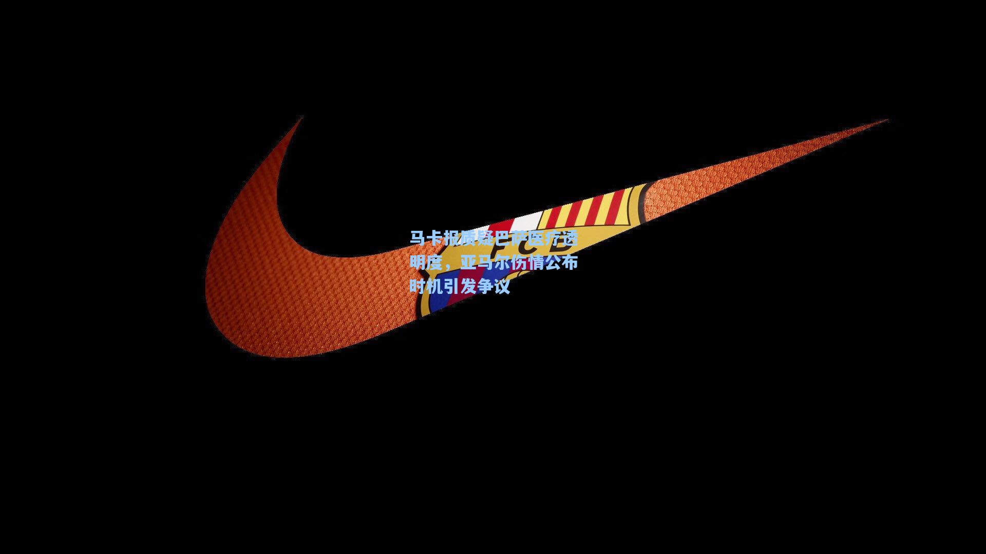 马卡报质疑巴萨医疗透明度，亚马尔伤情公布时机引发争议