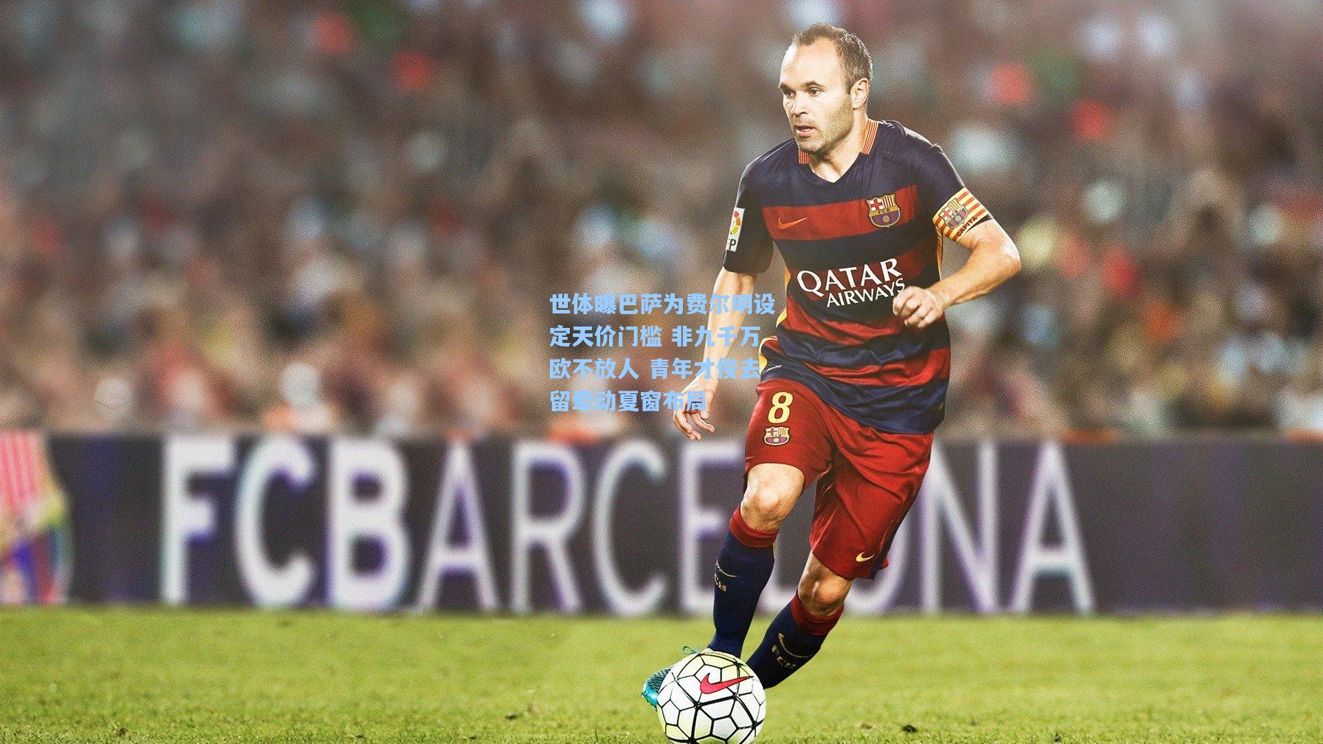 世体曝巴萨为费尔明设定天价门槛 非九千万欧不放人 青年才俊去留牵动夏窗布局