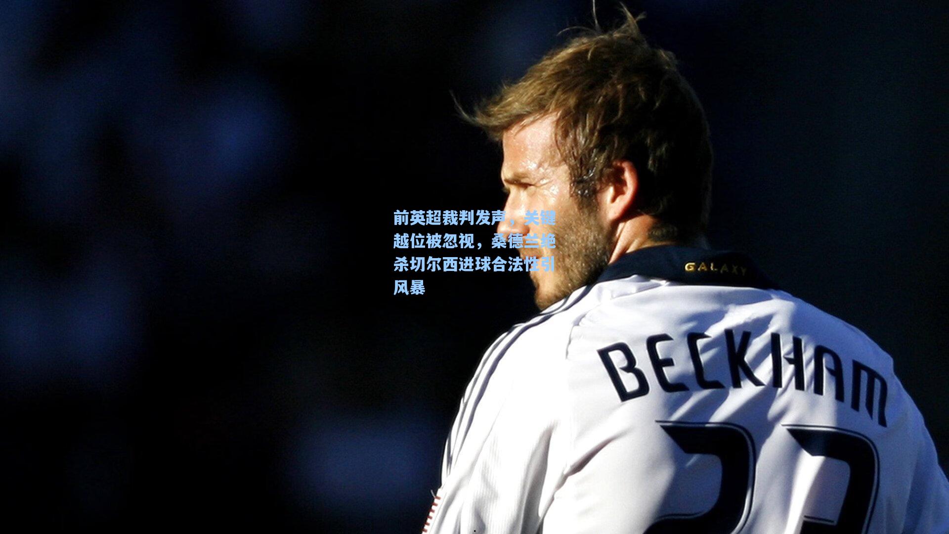 前英超裁判发声，关键越位被忽视，桑德兰绝杀切尔西进球合法性引风暴