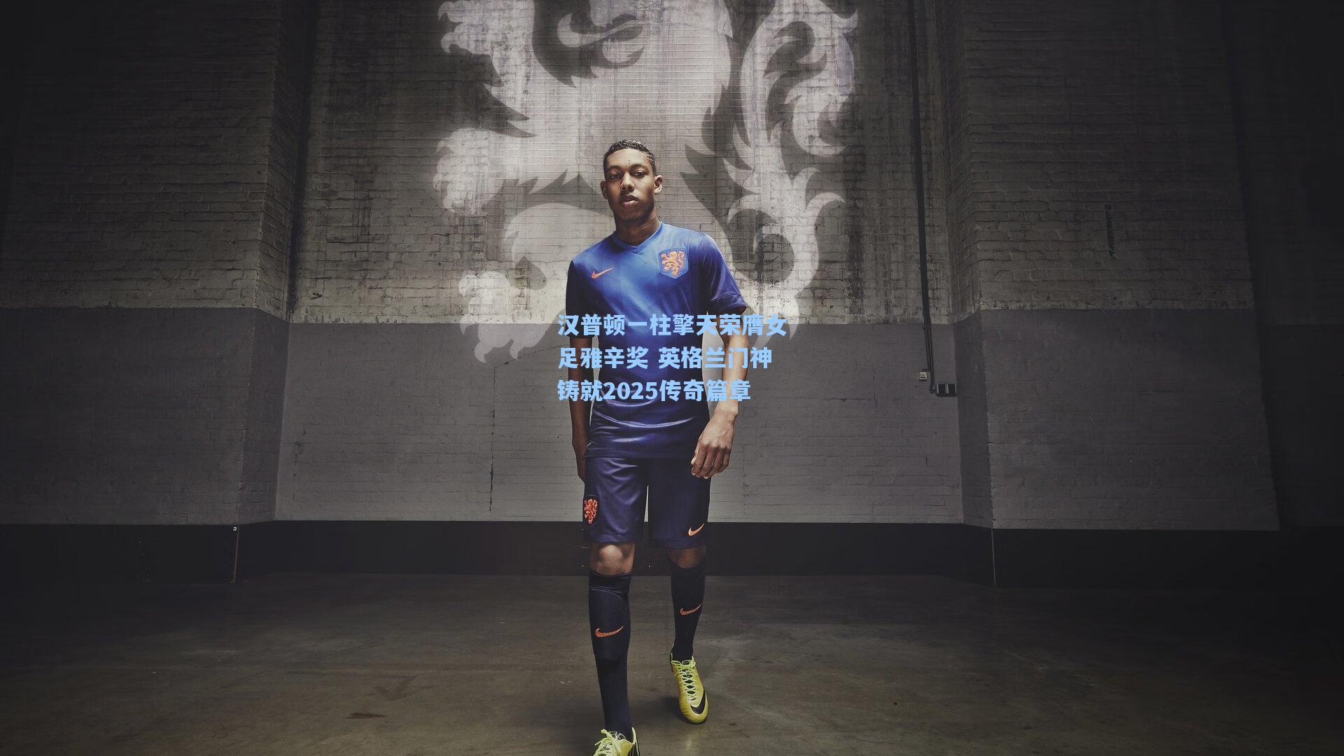汉普顿一柱擎天荣膺女足雅辛奖 英格兰门神铸就2025传奇篇章