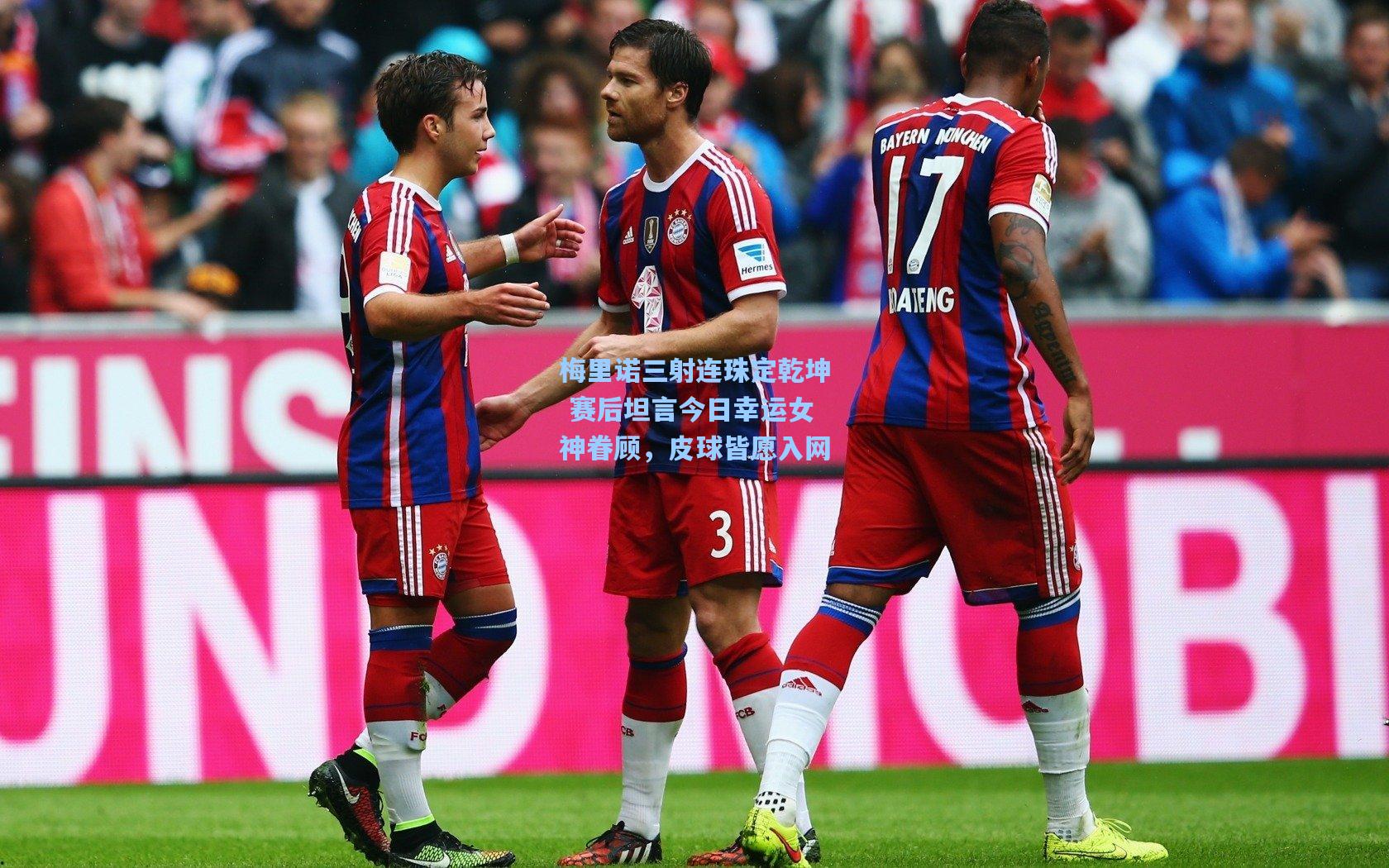 梅里诺三射连珠定乾坤 赛后坦言今日幸运女神眷顾，皮球皆愿入网