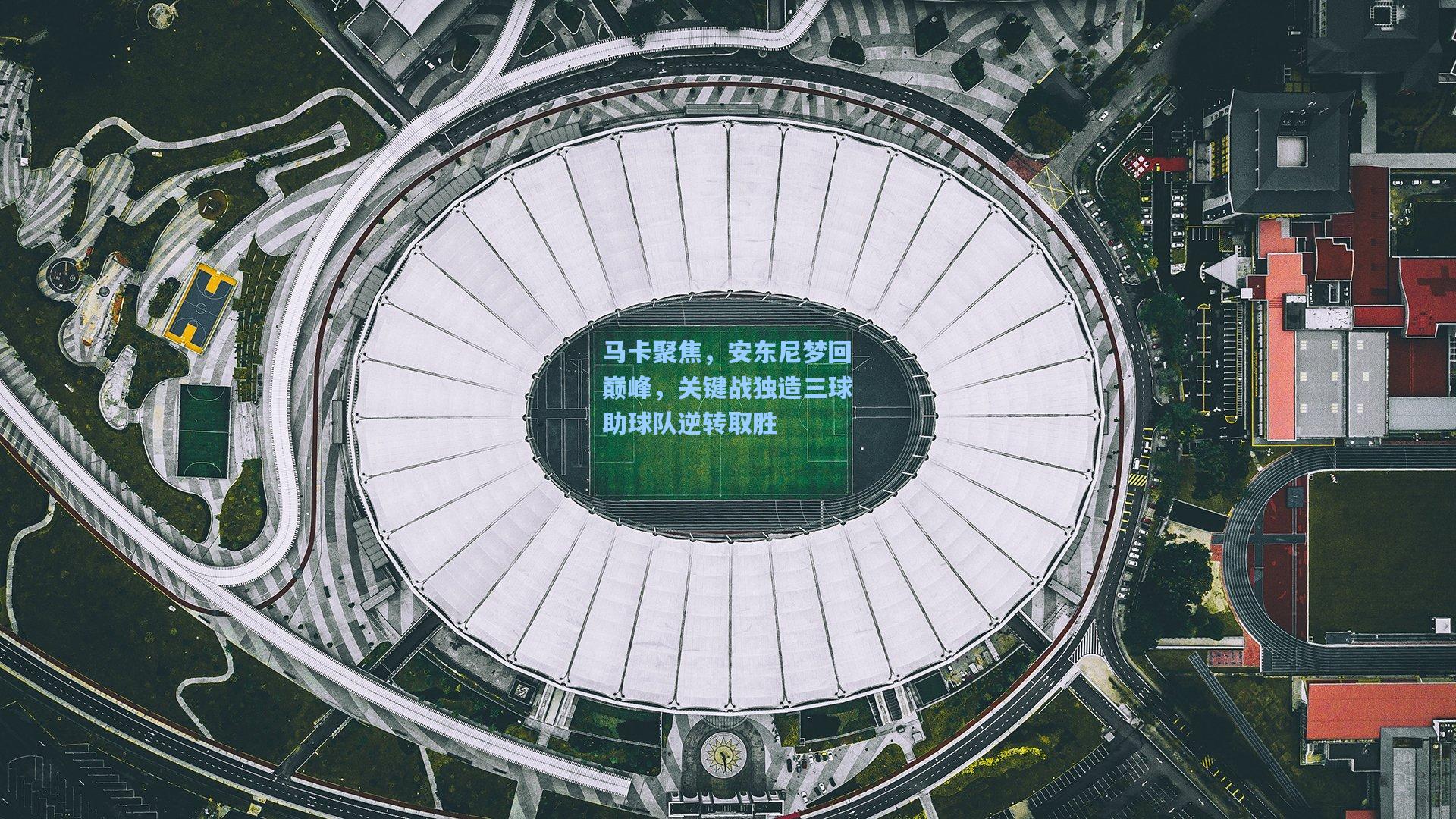 马卡聚焦，安东尼梦回巅峰，关键战独造三球助球队逆转取胜