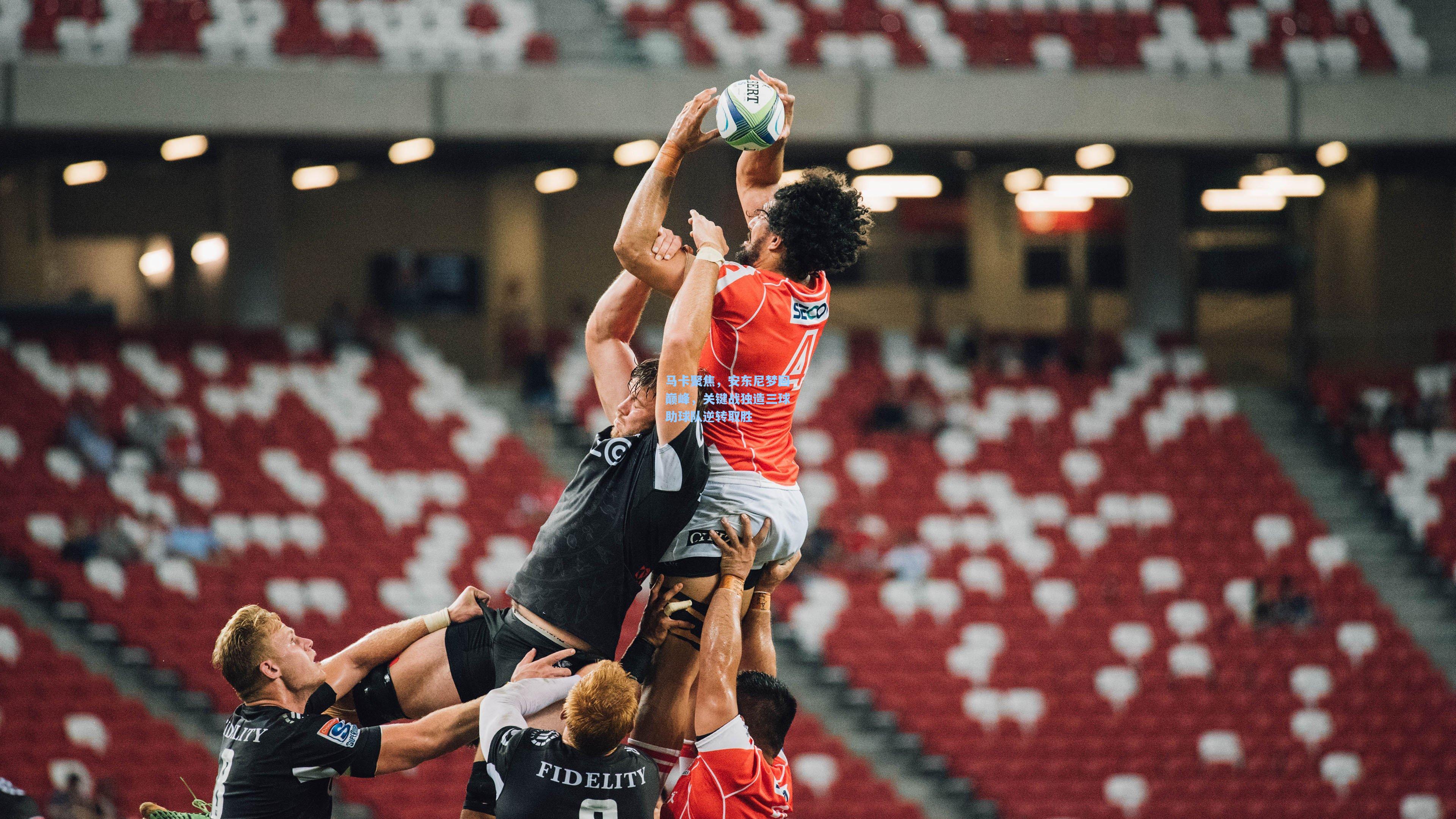 马卡聚焦，安东尼梦回巅峰，关键战独造三球助球队逆转取胜