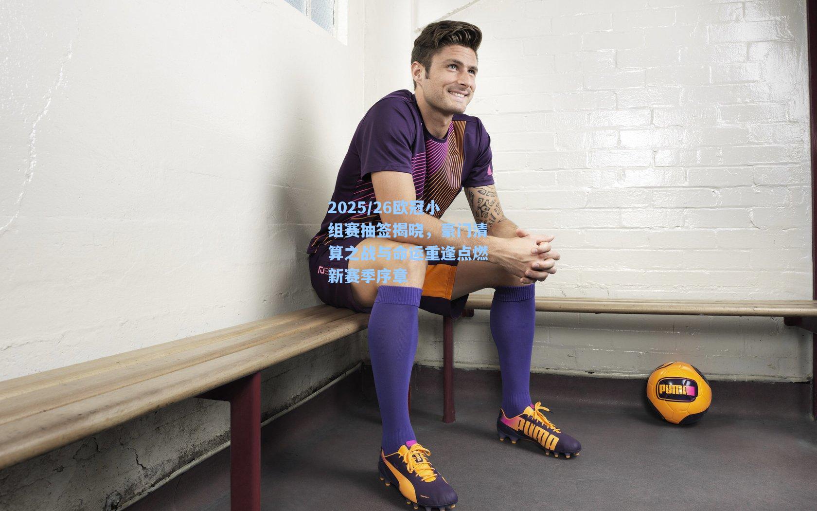 2025/26欧冠小组赛抽签揭晓，豪门清算之战与命运重逢点燃新赛季序章