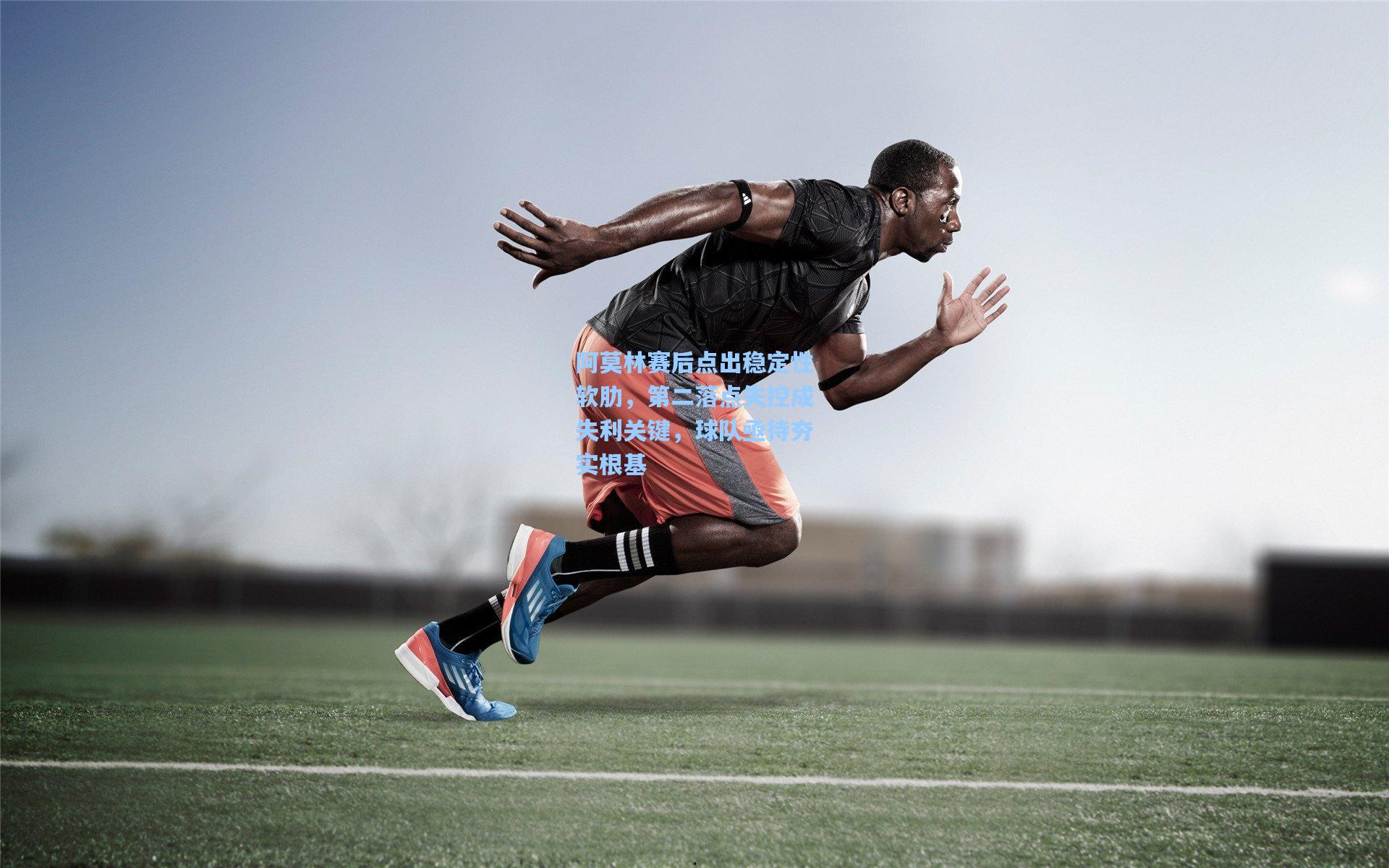 阿莫林赛后点出稳定性软肋，第二落点失控成失利关键，球队亟待夯实根基