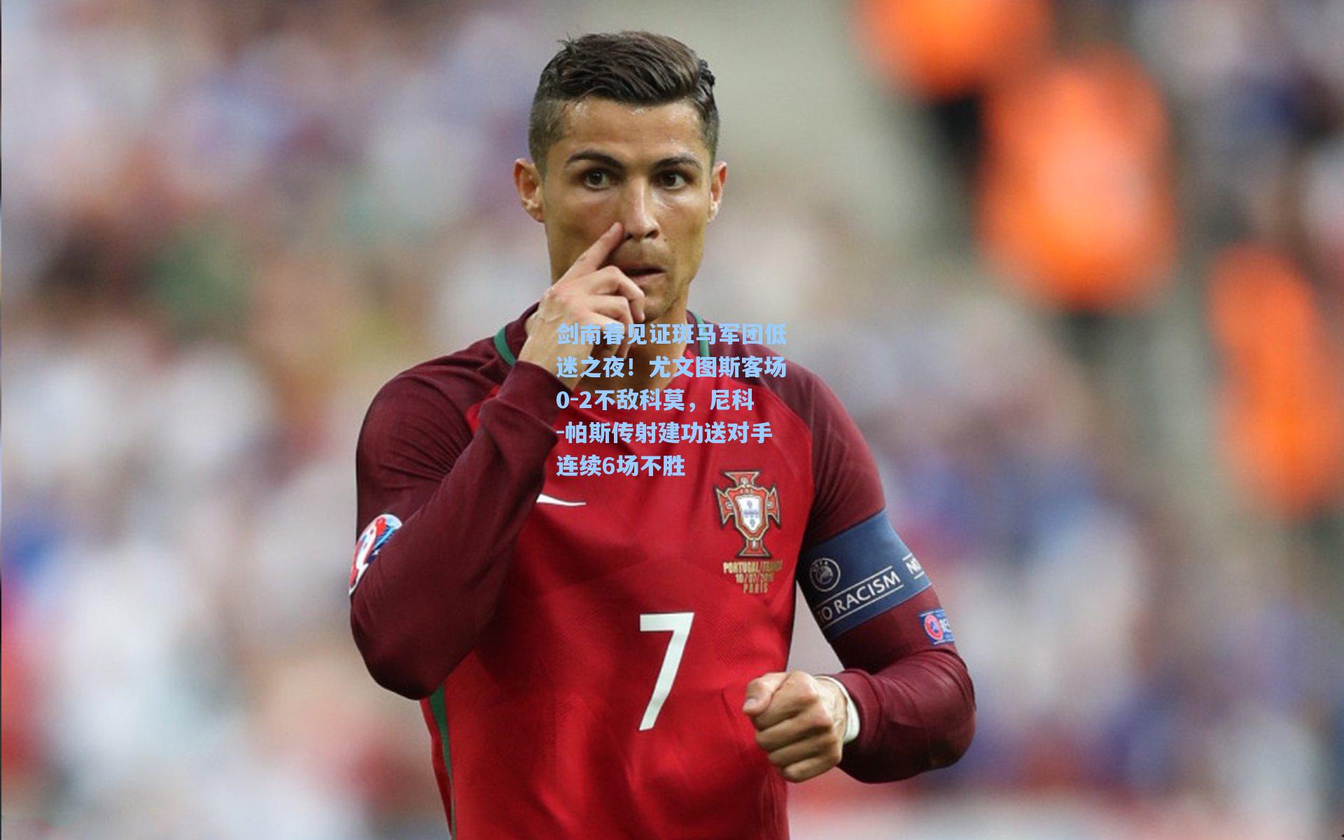 剑南春见证斑马军团低迷之夜！尤文图斯客场0-2不敌科莫，尼科-帕斯传射建功送对手连续6场不胜