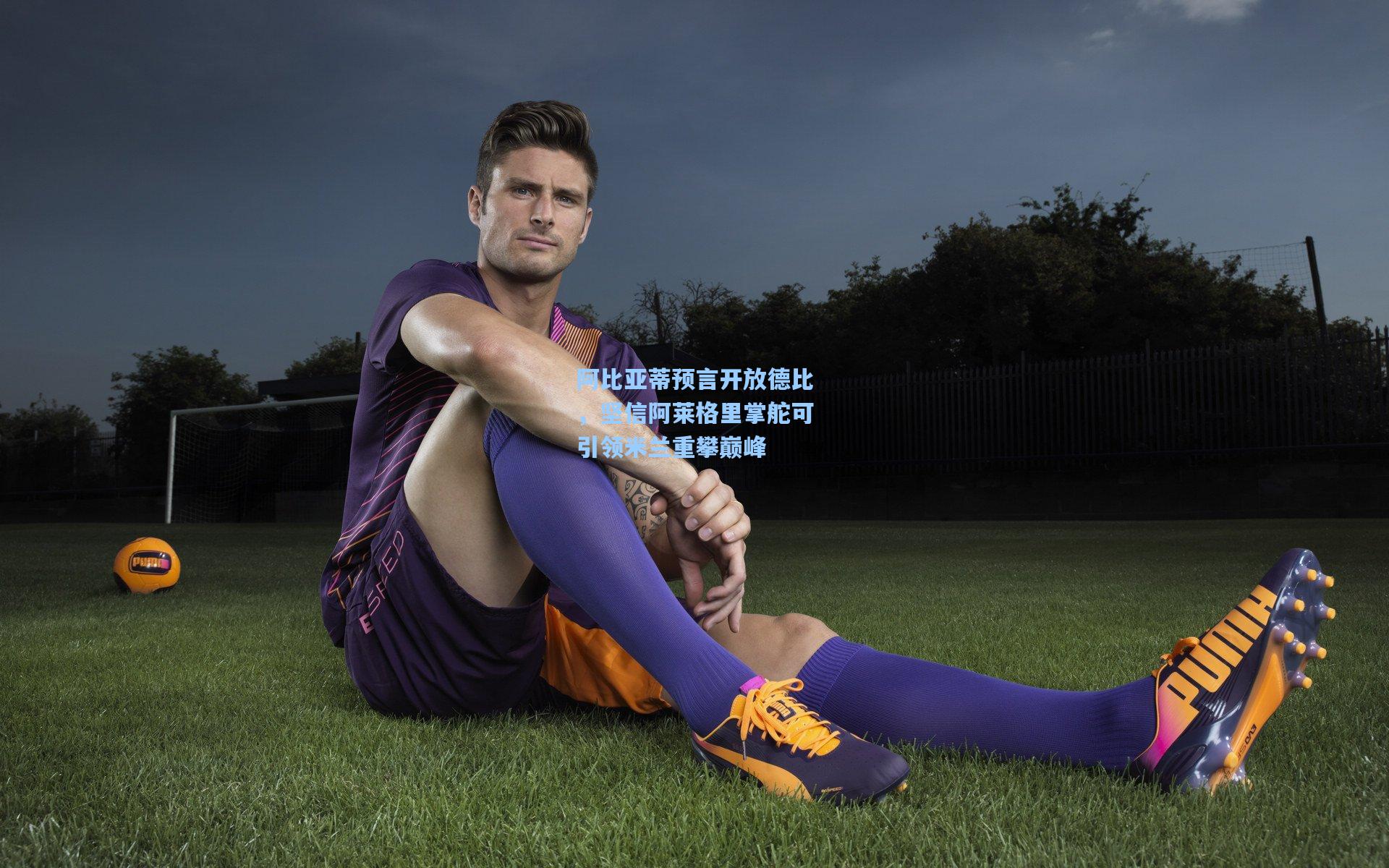 阿比亚蒂预言开放德比，坚信阿莱格里掌舵可引领米兰重攀巅峰