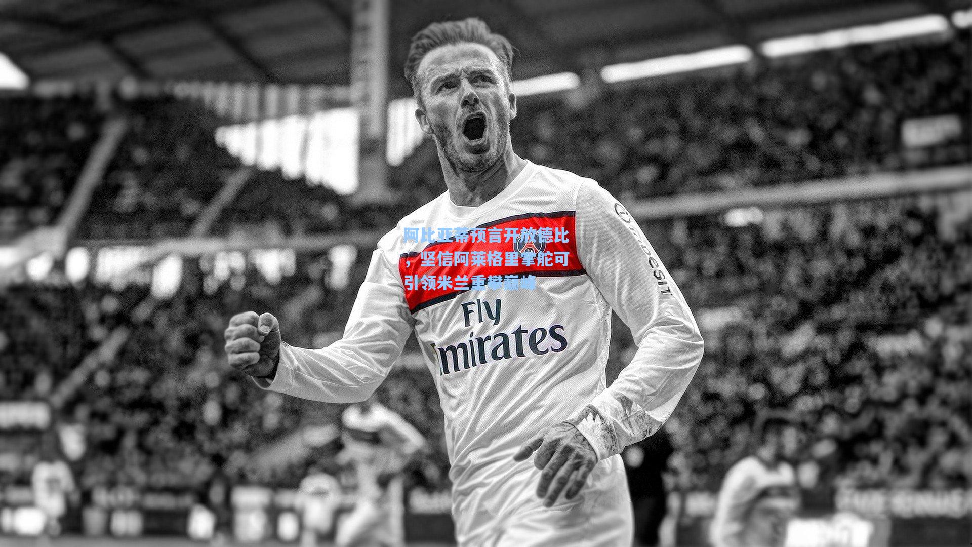 阿比亚蒂预言开放德比，坚信阿莱格里掌舵可引领米兰重攀巅峰