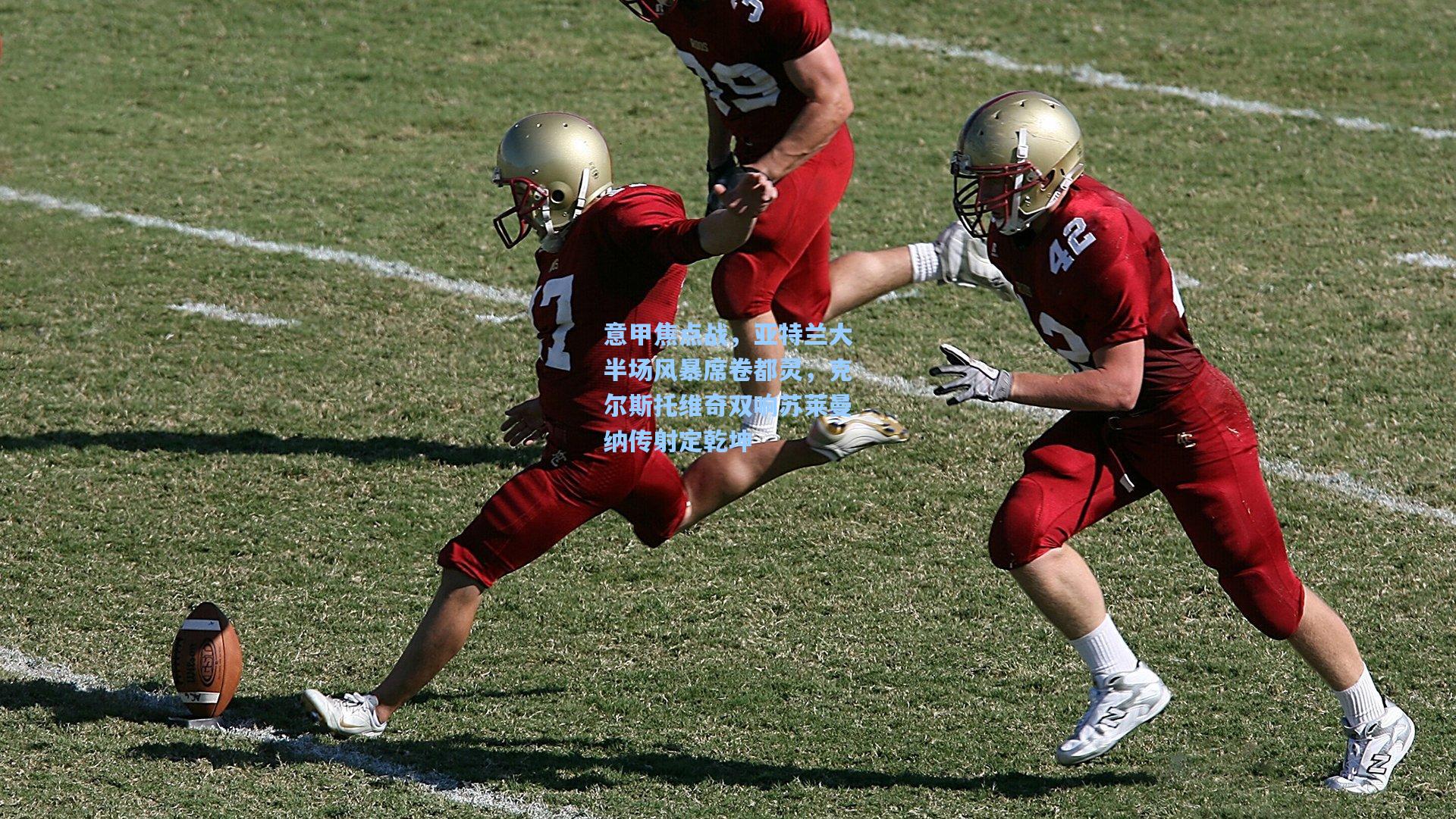 意甲焦点战,亚特兰大半场风暴席卷都灵,克尔斯托维奇双响苏莱曼纳传射定乾坤