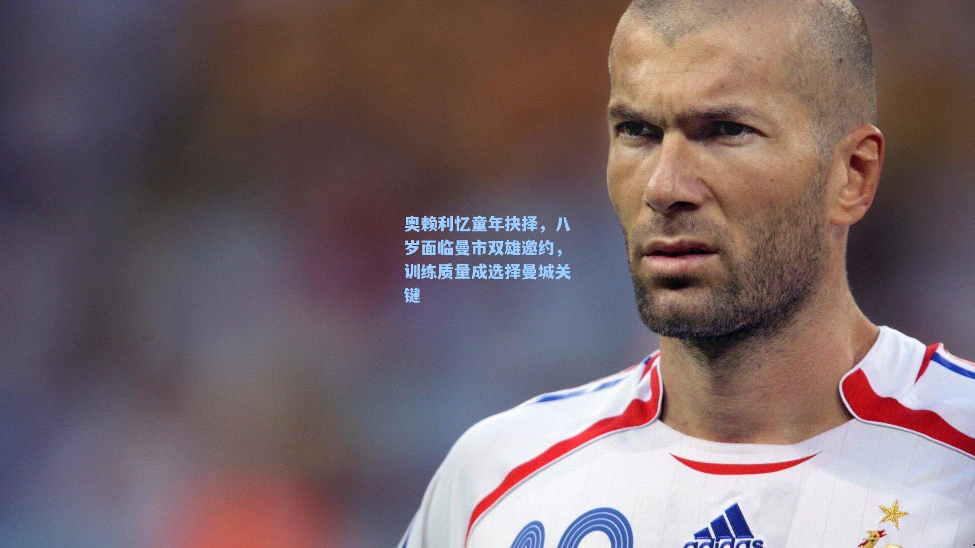 奥赖利忆童年抉择，八岁面临曼市双雄邀约，训练质量成选择曼城关键