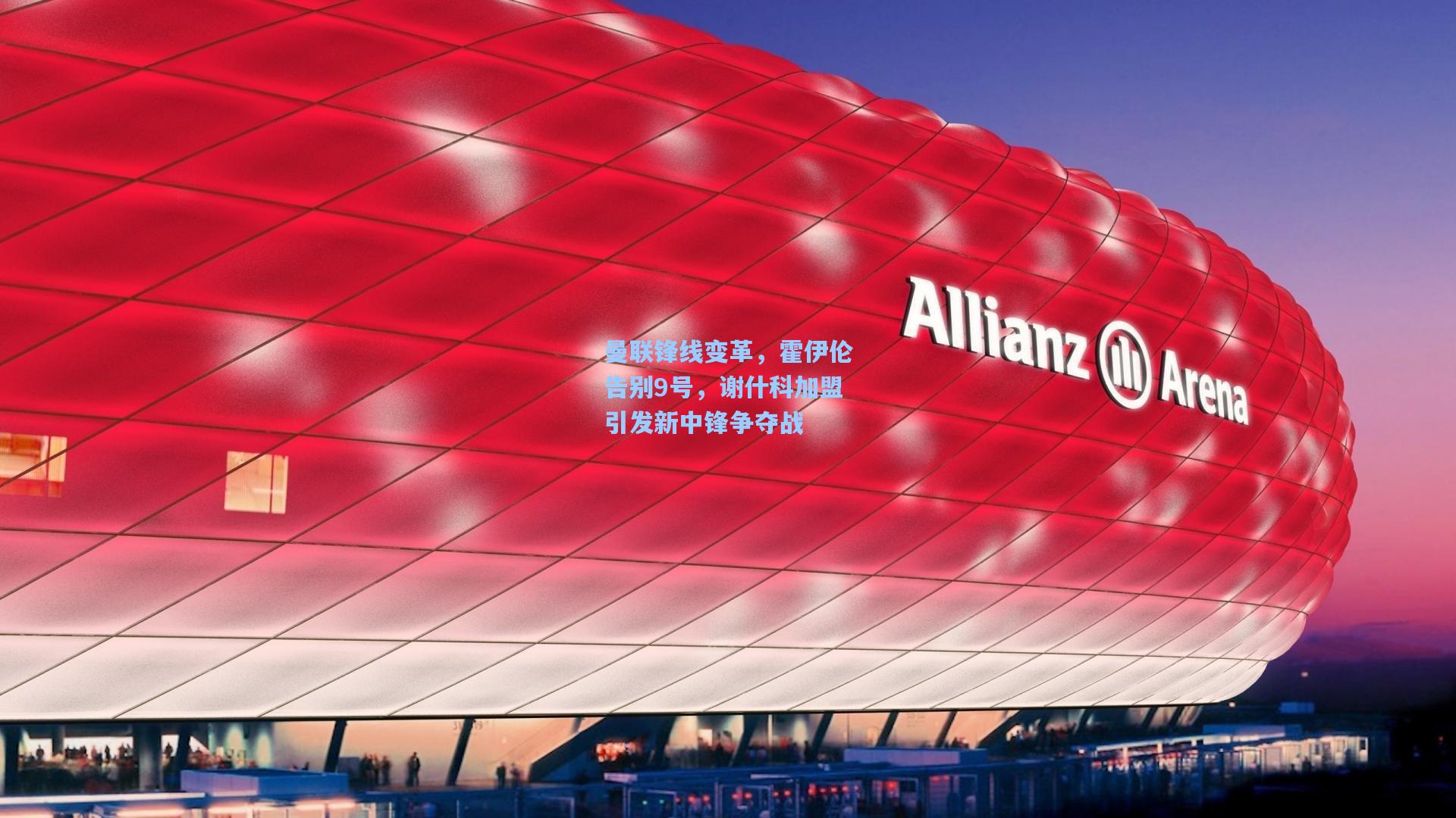 曼联锋线变革，霍伊伦告别9号，谢什科加盟引发新中锋争夺战