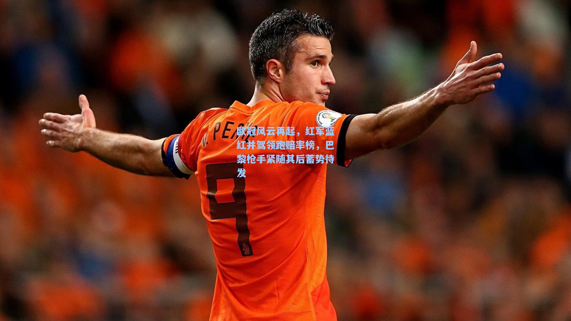 欧冠风云再起，红军蓝红并驾领跑赔率榜，巴黎枪手紧随其后蓄势待发