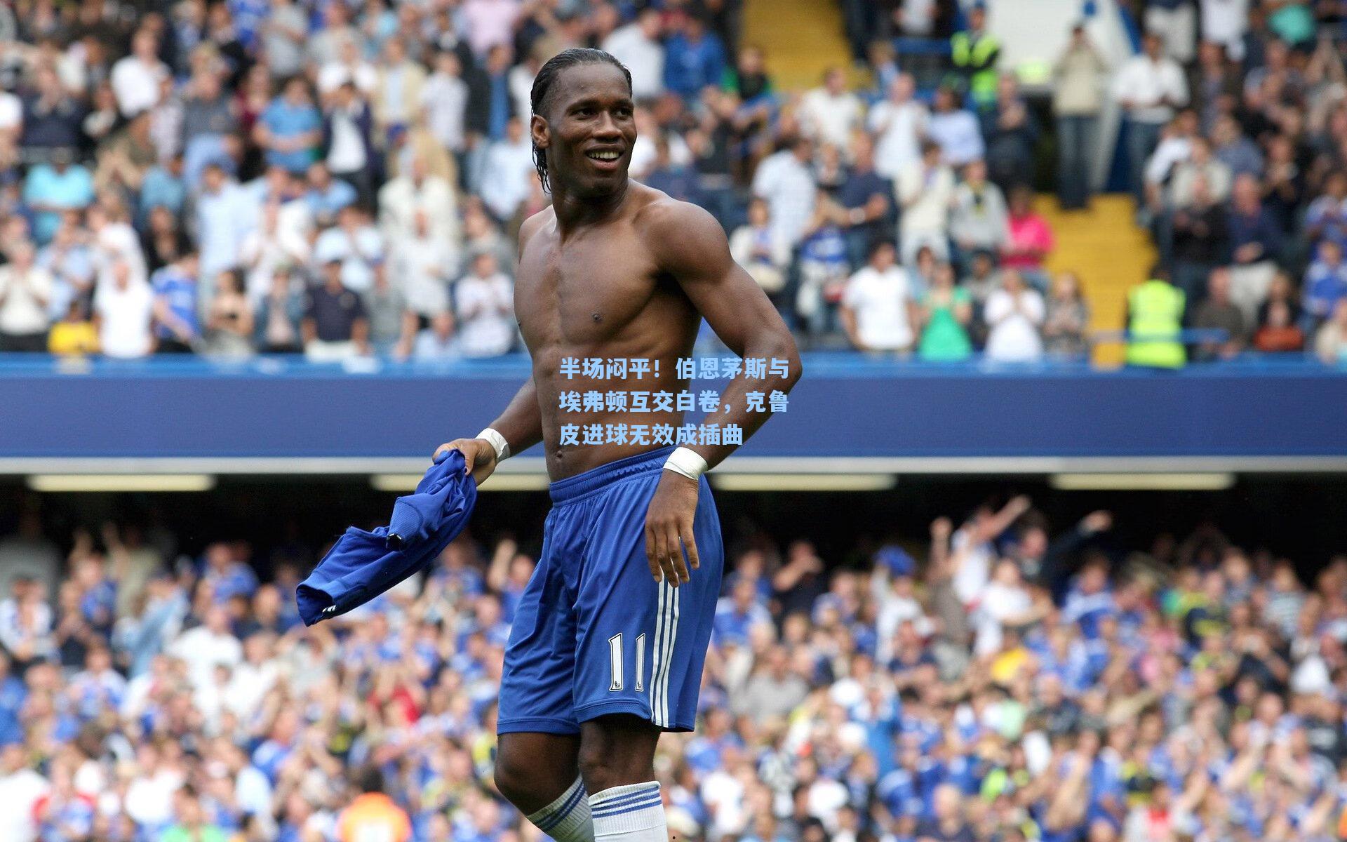 半场闷平！伯恩茅斯与埃弗顿互交白卷，克鲁皮进球无效成插曲